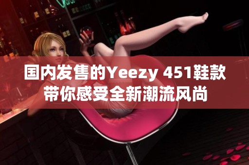 国内发售的Yeezy 451鞋款带你感受全新潮流风尚