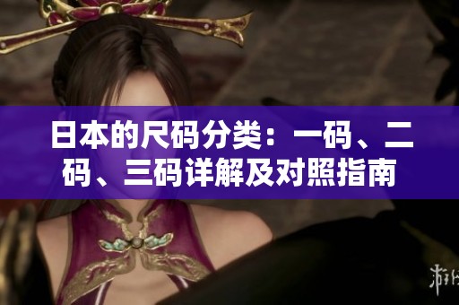 日本的尺码分类：一码、二码、三码详解及对照指南