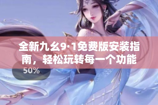 全新九幺9·1免费版安装指南，轻松玩转每一个功能