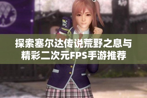 探索塞尔达传说荒野之息与精彩二次元FPS手游推荐