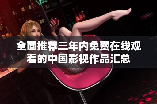全面推荐三年内免费在线观看的中国影视作品汇总