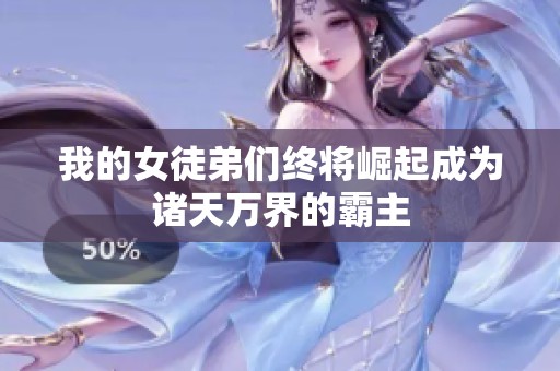 我的女徒弟们终将崛起成为诸天万界的霸主