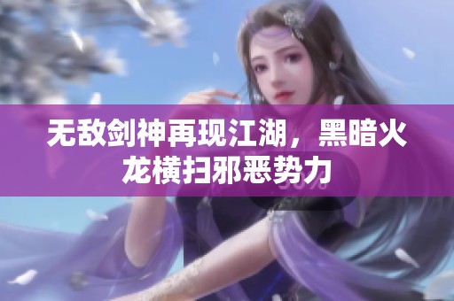 无敌剑神再现江湖，黑暗火龙横扫邪恶势力