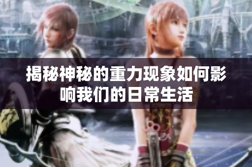 揭秘神秘的重力现象如何影响我们的日常生活