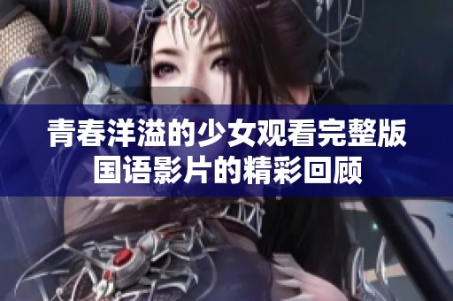 青春洋溢的少女观看完整版国语影片的精彩回顾