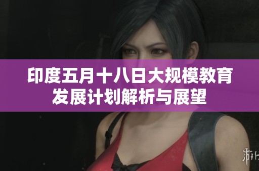 印度五月十八日大规模教育发展计划解析与展望