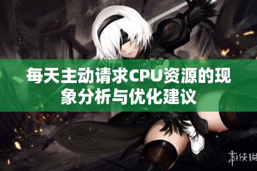 每天主动请求CPU资源的现象分析与优化建议