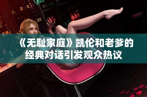 《无耻家庭》凯伦和老爹的经典对话引发观众热议