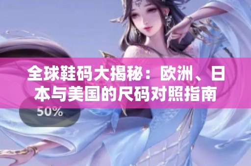 全球鞋码大揭秘：欧洲、日本与美国的尺码对照指南
