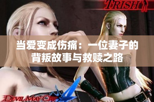 当爱变成伤痛：一位妻子的背叛故事与救赎之路