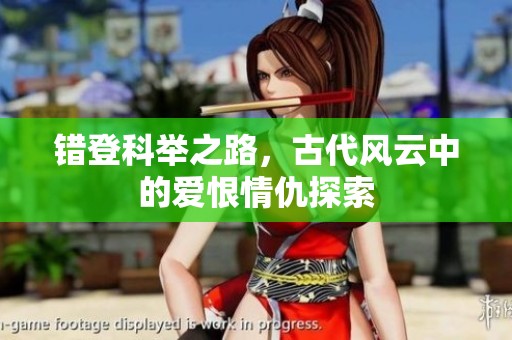 错登科举之路，古代风云中的爱恨情仇探索