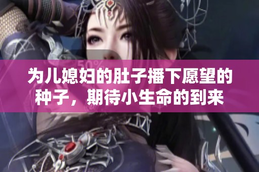为儿媳妇的肚子播下愿望的种子，期待小生命的到来