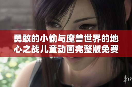 勇敢的小偷与魔兽世界的地心之战儿童动画完整版免费观看
