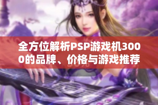 全方位解析PSP游戏机3000的品牌、价格与游戏推荐