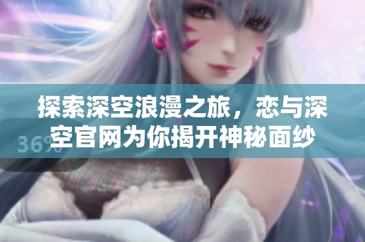 探索深空浪漫之旅，恋与深空官网为你揭开神秘面纱