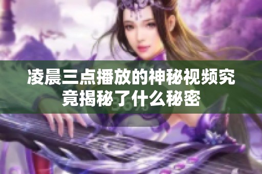 凌晨三点播放的神秘视频究竟揭秘了什么秘密
