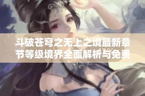 斗破苍穹之无上之境最新章节等级境界全面解析与免费阅读指南