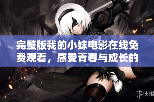 完整版我的小妹电影在线免费观看，感受青春与成长的故事
