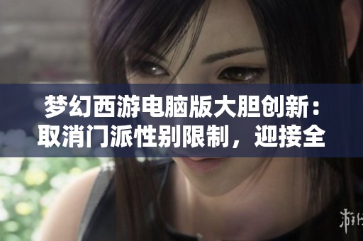 梦幻西游电脑版大胆创新：取消门派性别限制，迎接全新体验