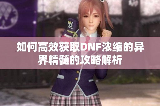 如何高效获取DNF浓缩的异界精髓的攻略解析