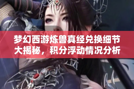 梦幻西游炼兽真经兑换细节大揭秘，积分浮动情况分析