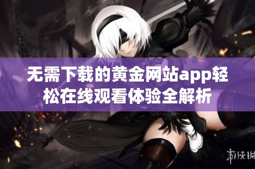 无需下载的黄金网站app轻松在线观看体验全解析