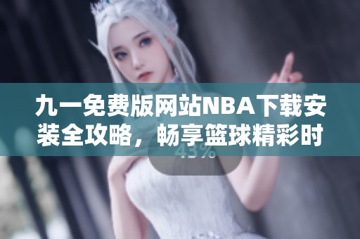 九一免费版网站NBA下载安装全攻略，畅享篮球精彩时刻