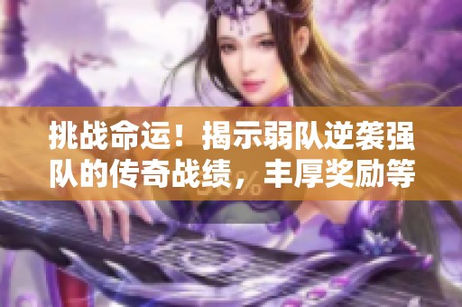 挑战命运！揭示弱队逆袭强队的传奇战绩，丰厚奖励等你拿！