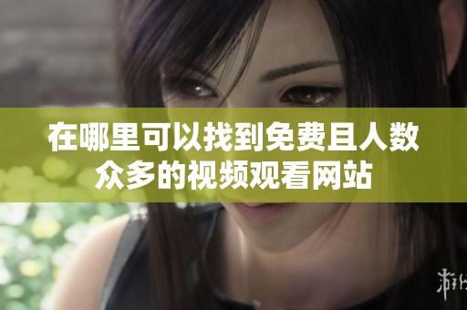 在哪里可以找到免费且人数众多的视频观看网站