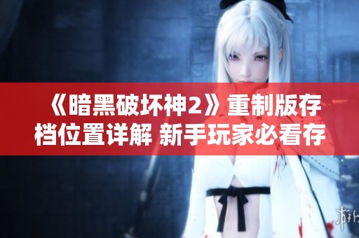 《暗黑破坏神2》重制版存档位置详解 新手玩家必看存档指南