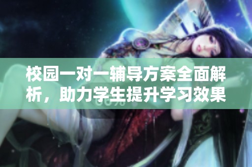 校园一对一辅导方案全面解析，助力学生提升学习效果