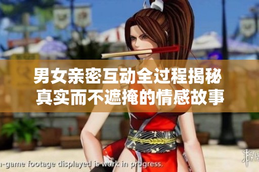 男女亲密互动全过程揭秘 真实而不遮掩的情感故事