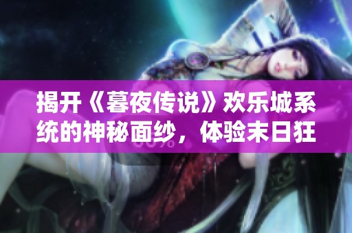 揭开《暮夜传说》欢乐城系统的神秘面纱，体验末日狂欢的极致乐趣