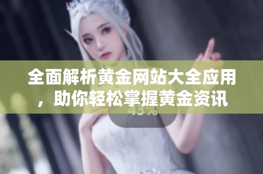 全面解析黄金网站大全应用，助你轻松掌握黄金资讯