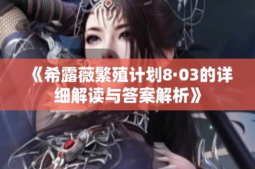 《希露薇繁殖计划8·03的详细解读与答案解析》