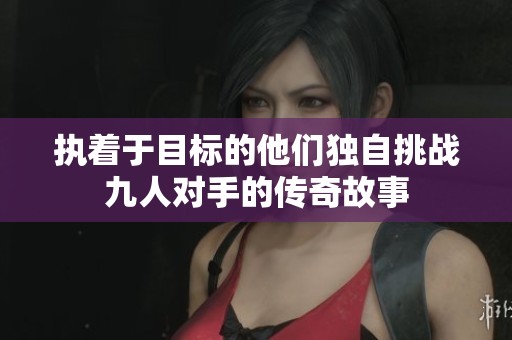 执着于目标的他们独自挑战九人对手的传奇故事