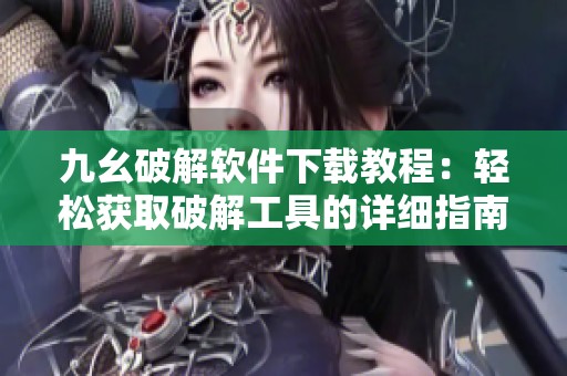 九幺破解软件下载教程：轻松获取破解工具的详细指南