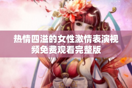 热情四溢的女性激情表演视频免费观看完整版