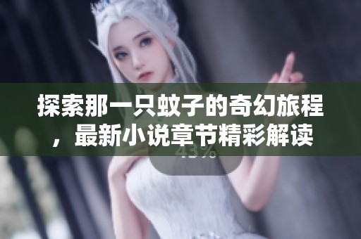 探索那一只蚊子的奇幻旅程，最新小说章节精彩解读