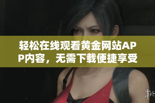 轻松在线观看黄金网站APP内容，无需下载便捷享受