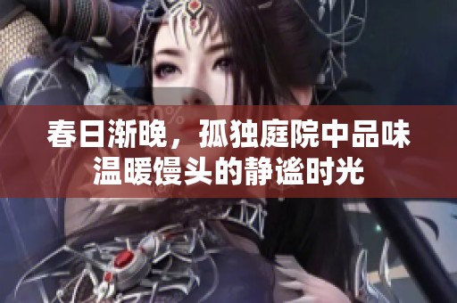 春日渐晚，孤独庭院中品味温暖馒头的静谧时光