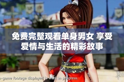免费完整观看单身男女 享受爱情与生活的精彩故事