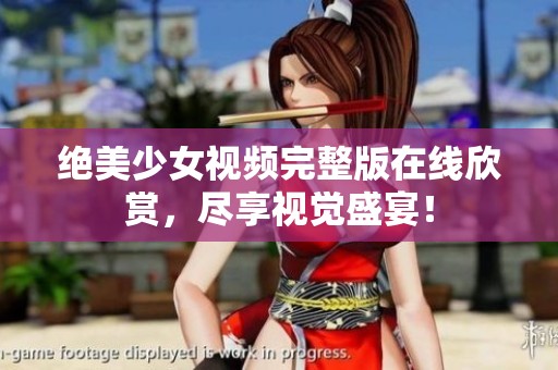 绝美少女视频完整版在线欣赏，尽享视觉盛宴！