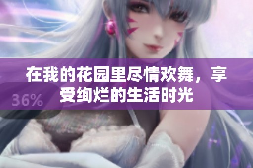 在我的花园里尽情欢舞，享受绚烂的生活时光