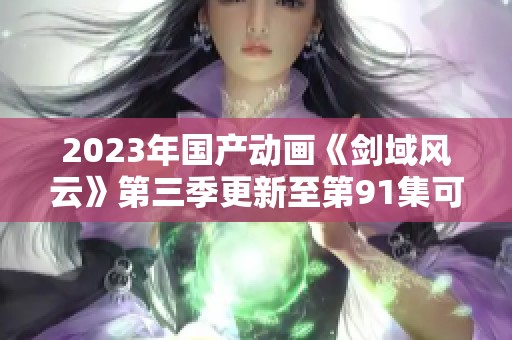 2023年国产动画《剑域风云》第三季更新至第91集可下载链接分享