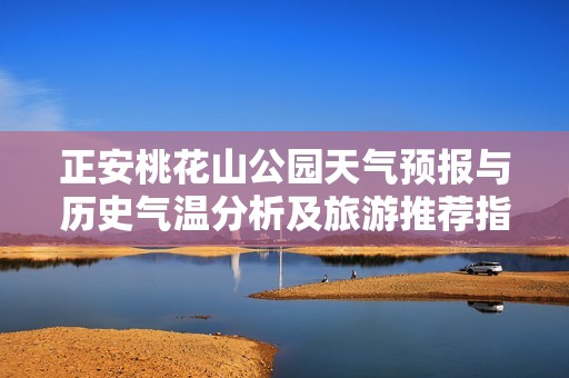 正安桃花山公园天气预报与历史气温分析及旅游推荐指南