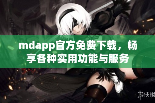 mdapp官方免费下载，畅享各种实用功能与服务