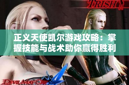 正义天使凯尔游戏攻略：掌握技能与战术助你赢得胜利