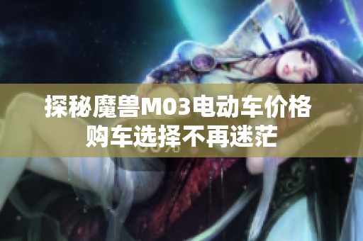 探秘魔兽M03电动车价格 购车选择不再迷茫