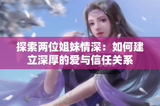 探索两位姐妹情深：如何建立深厚的爱与信任关系